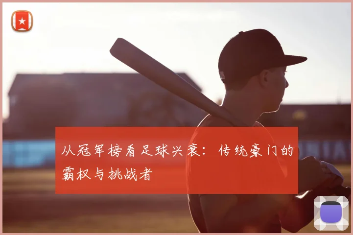 从冠军榜看足球兴衰：传统豪门的霸权与挑战者