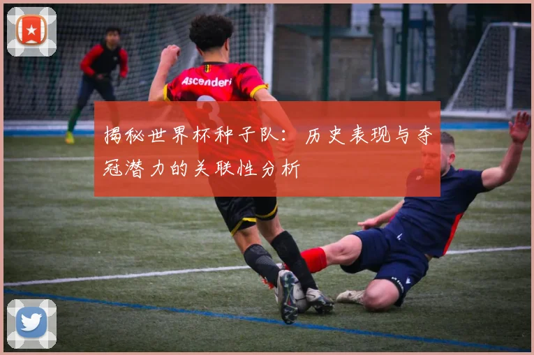 揭秘世界杯种子队:历史表现与夺冠潜力的关联性分析