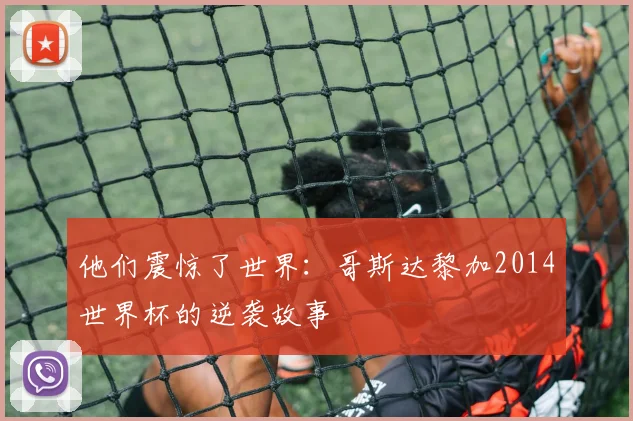 他们震惊了世界:哥斯达黎加2014世界杯的逆袭故事