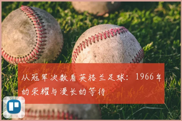 从冠军次数看英格兰足球：1966年的荣耀与漫长的等待