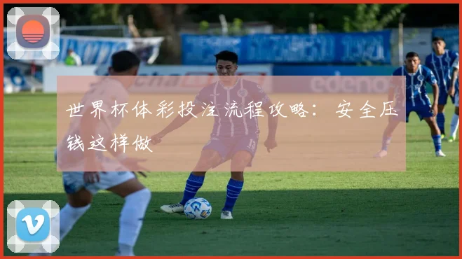 世界杯体彩投注流程攻略:安全压钱这样做