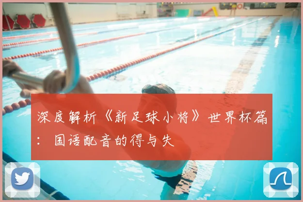 深度解析《新足球小将》世界杯篇：国语配音的得与失