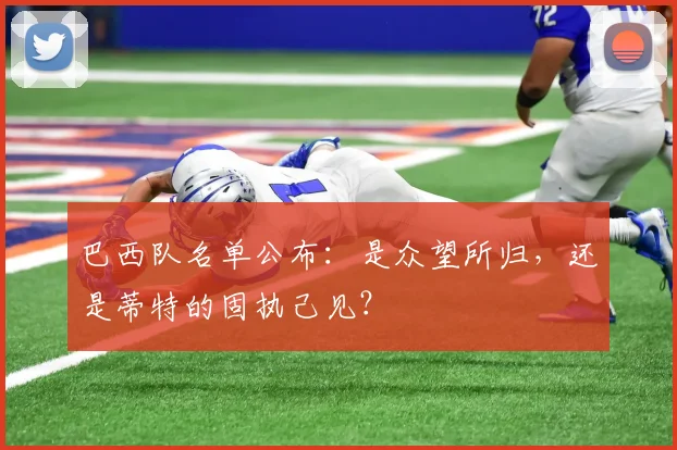 巴西队名单公布：是众望所归，还是蒂特的固执己见？