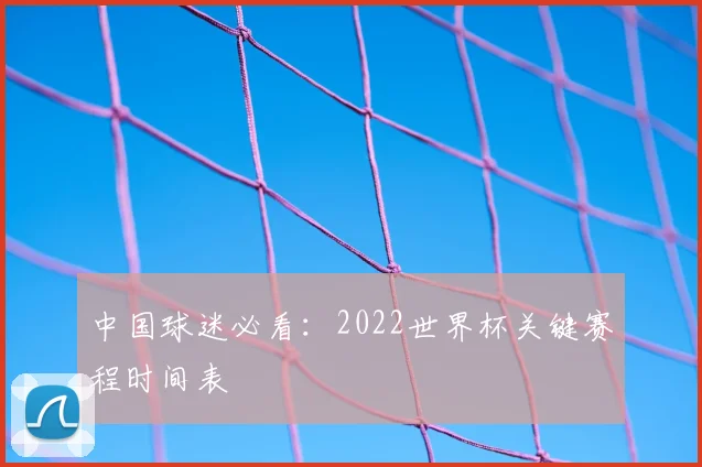 中国球迷必看:2022世界杯关键赛程时间表