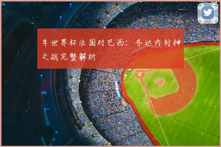 年世界杯法国对巴西：齐达内封神之战完整解析