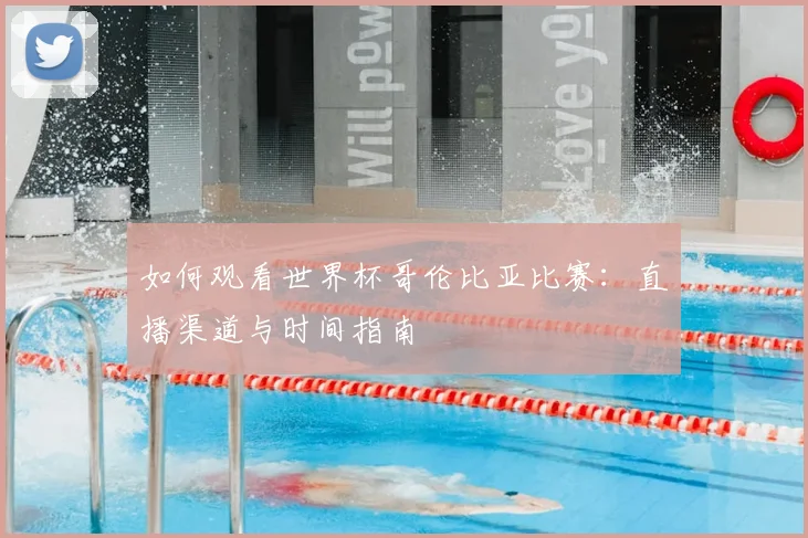 如何观看世界杯哥伦比亚比赛:直播渠道与时间指南