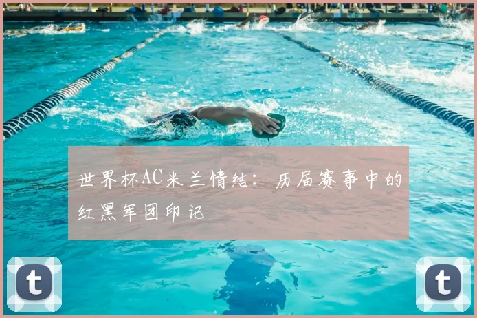 世界杯AC米兰情结:历届赛事中的红黑军团印记