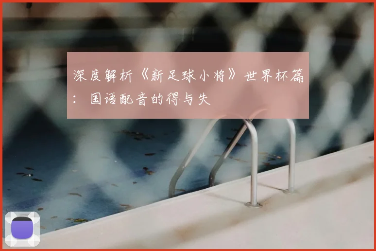 深度解析《新足球小将》世界杯篇：国语配音的得与失