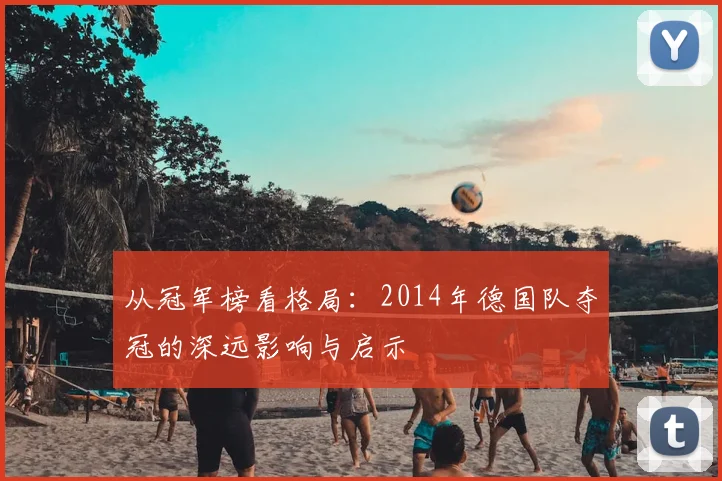 从冠军榜看格局：2014年德国队夺冠的深远影响与启示