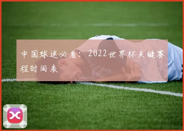中国球迷必看：2022世界杯关键赛程时间表