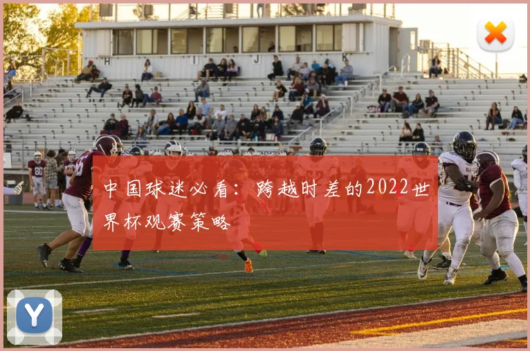中国球迷必看:跨越时差的2022世界杯观赛策略