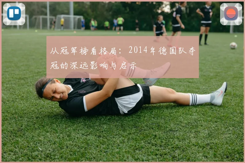从冠军榜看格局：2014年德国队夺冠的深远影响与启示