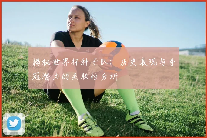 揭秘世界杯种子队:历史表现与夺冠潜力的关联性分析