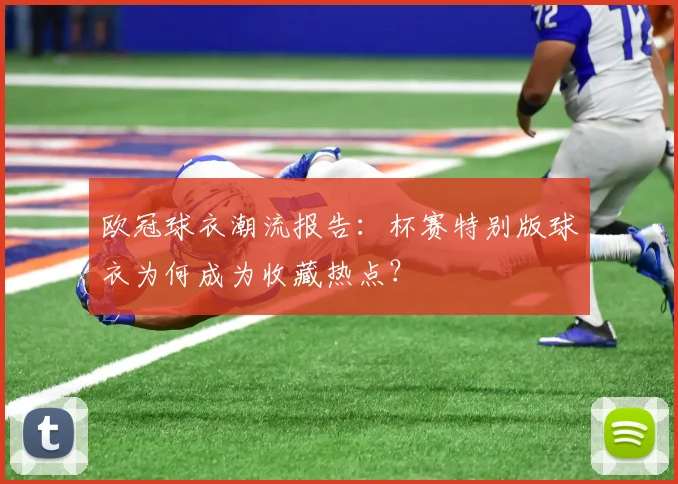 欧冠球衣潮流报告：杯赛特别版球衣为何成为收藏热点？