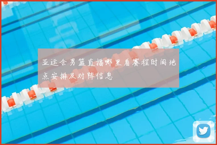 亚运会男篮直播哪里看赛程时间地点安排及对阵信息