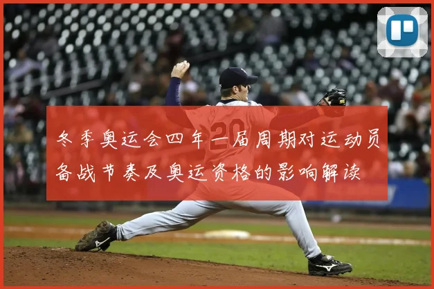 冬季奥运会四年一届周期对运动员备战节奏及奥运资格的影响解读