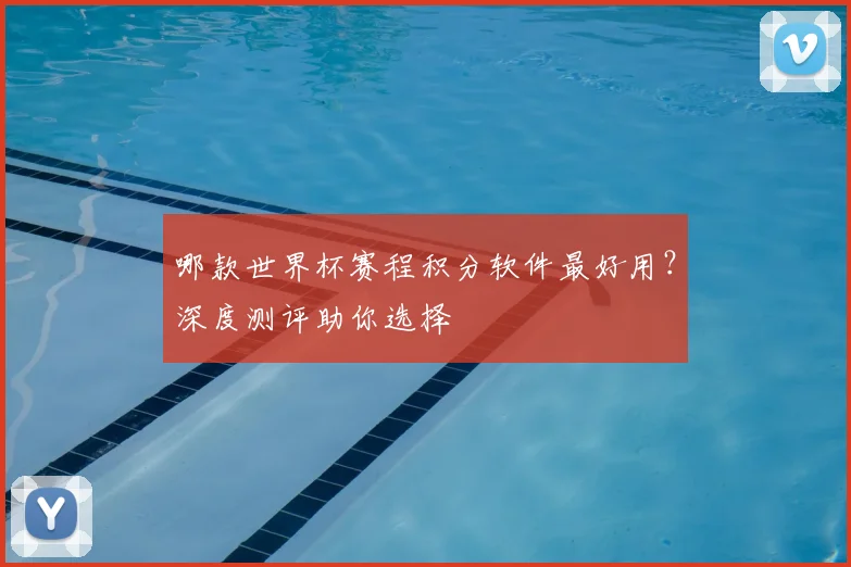 哪款世界杯赛程积分软件最好用？深度测评助你选择
