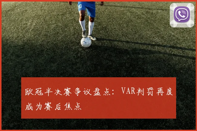 欧冠半决赛争议盘点：VAR判罚再度成为赛后焦点