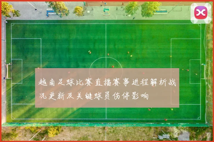 越南足球比赛直播赛事进程解析战况更新及关键球员伤停影响