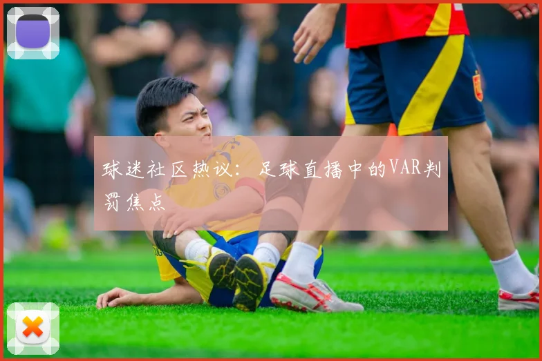球迷社区热议：足球直播中的VAR判罚焦点