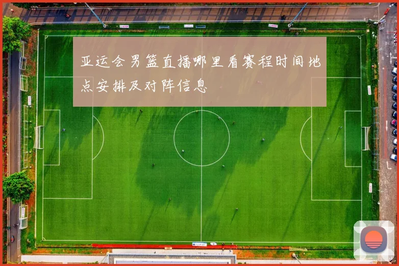 亚运会男篮直播哪里看赛程时间地点安排及对阵信息