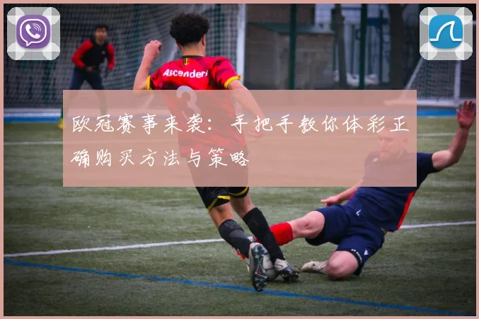 欧冠赛事来袭：手把手教你体彩正确购买方法与策略