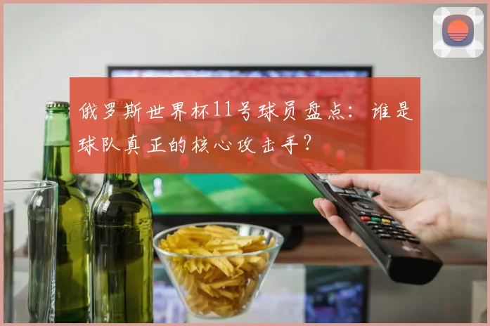 俄罗斯世界杯11号球员盘点：谁是球队真正的核心攻击手？