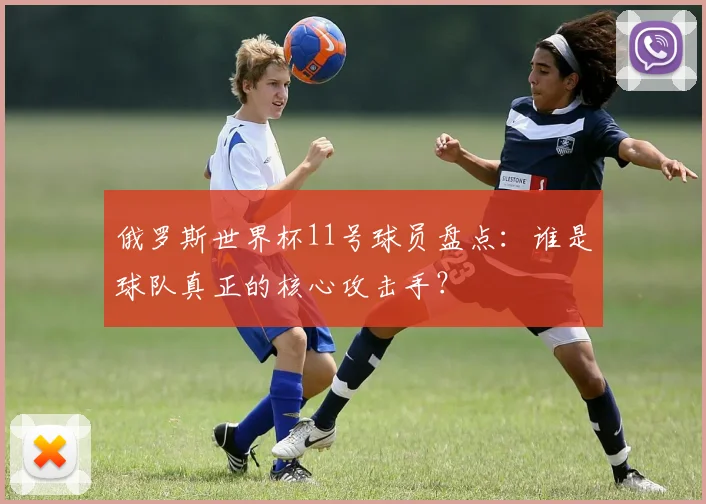 俄罗斯世界杯11号球员盘点：谁是球队真正的核心攻击手？