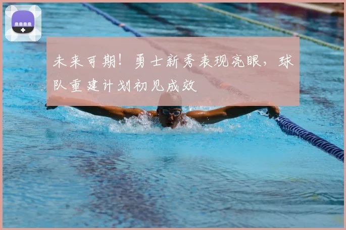 未来可期！勇士新秀表现亮眼，球队重建计划初见成效