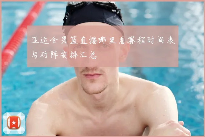 亚运会男篮直播哪里看赛程时间表与对阵安排汇总