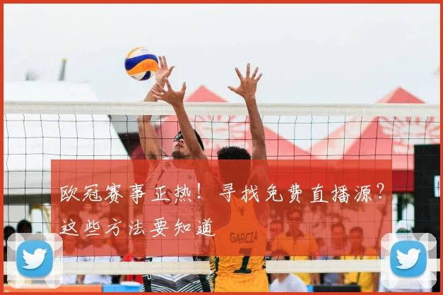 欧冠赛事正热！寻找免费直播源？这些方法要知道